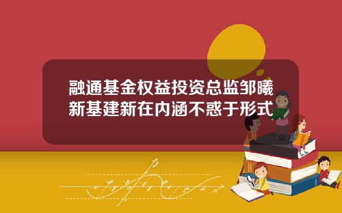 融通基金权益投资总监邹曦新基建新在内涵不惑于形式