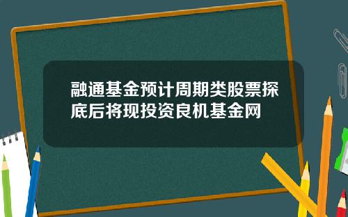 融通基金预计周期类股票探底后将现投资良机基金网