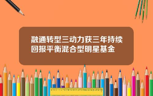 融通转型三动力获三年持续回报平衡混合型明星基金