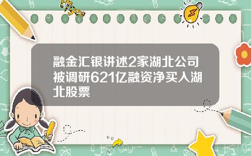 融金汇银讲述2家湖北公司被调研621亿融资净买入湖北股票