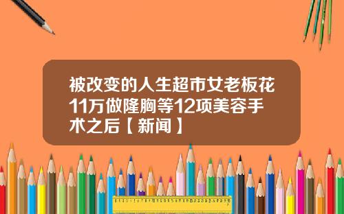 被改变的人生超市女老板花11万做隆胸等12项美容手术之后【新闻】