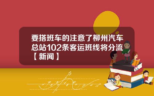 要搭班车的注意了柳州汽车总站102条客运班线将分流【新闻】