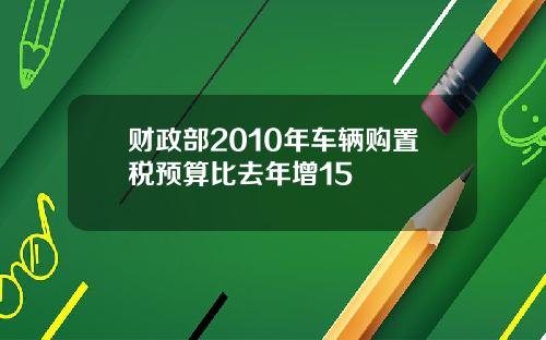 财政部2010年车辆购置税预算比去年增15
