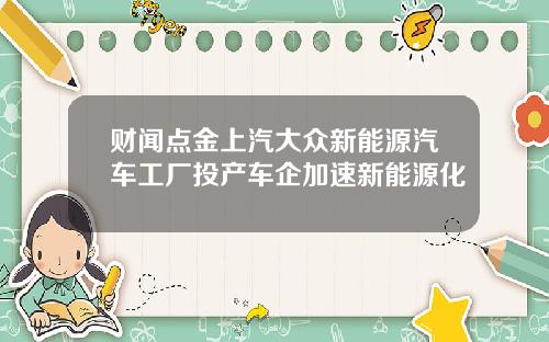 财闻点金上汽大众新能源汽车工厂投产车企加速新能源化