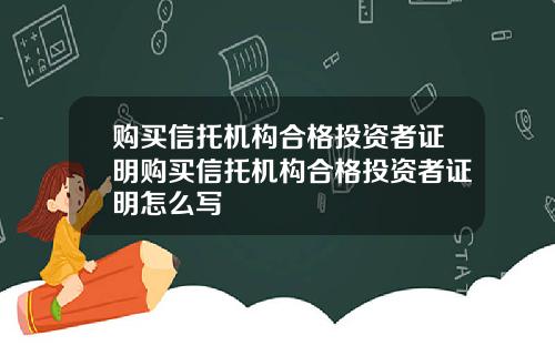 购买信托机构合格投资者证明购买信托机构合格投资者证明怎么写