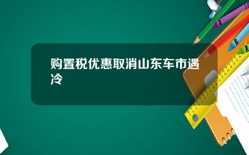购置税优惠取消山东车市遇冷