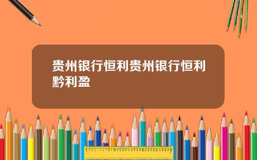 贵州银行恒利贵州银行恒利黔利盈