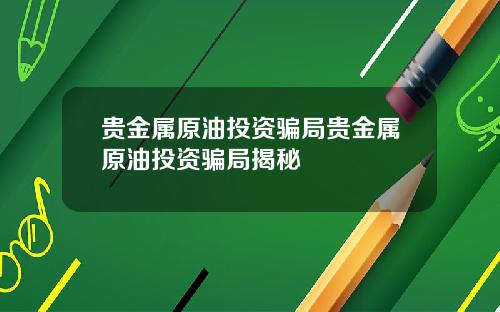 贵金属原油投资骗局贵金属原油投资骗局揭秘