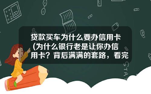 贷款买车为什么要办信用卡 (为什么银行老是让你办信用卡？背后满满的套路，看完你就明白了)_1