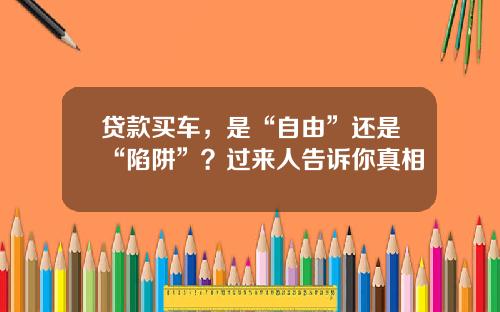 贷款买车，是“自由”还是“陷阱”？过来人告诉你真相