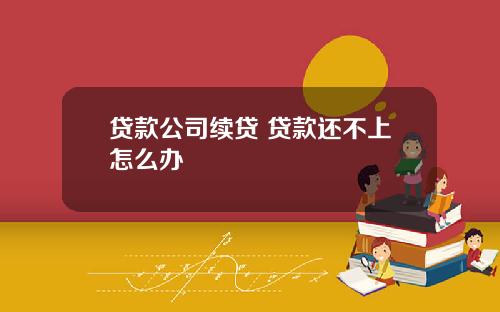 贷款公司续贷 贷款还不上怎么办