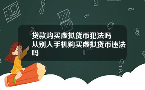 贷款购买虚拟货币犯法吗 从别人手机购买虚拟货币违法吗