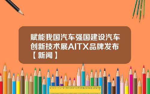 赋能我国汽车强国建设汽车创新技术展AITX品牌发布【新闻】