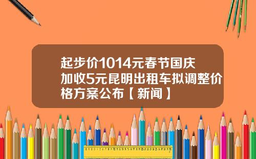 起步价1014元春节国庆加收5元昆明出租车拟调整价格方案公布【新闻】