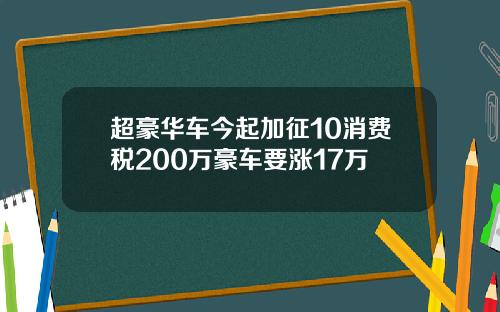 超豪华车今起加征10消费税200万豪车要涨17万