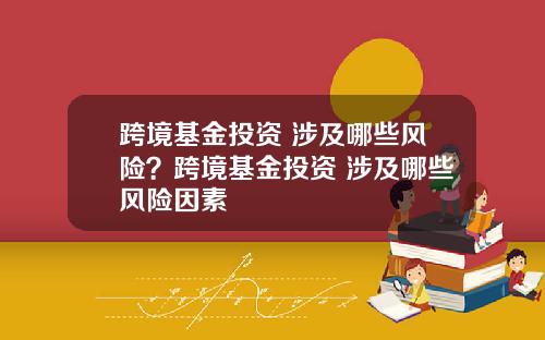 跨境基金投资 涉及哪些风险？跨境基金投资 涉及哪些风险因素