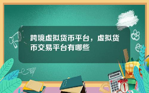 跨境虚拟货币平台，虚拟货币交易平台有哪些