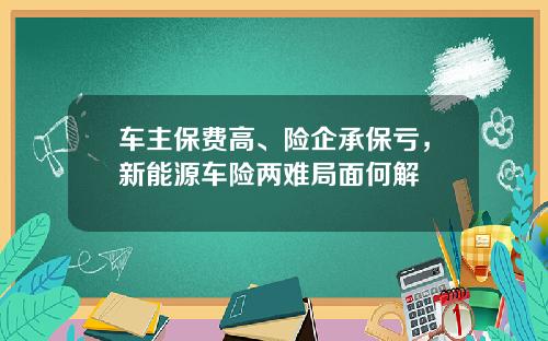车主保费高、险企承保亏，新能源车险两难局面何解
