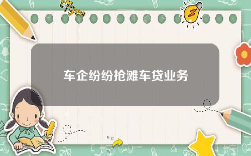 车企纷纷抢滩车贷业务