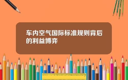 车内空气国际标准规则背后的利益博弈