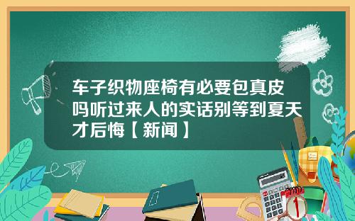 车子织物座椅有必要包真皮吗听过来人的实话别等到夏天才后悔【新闻】