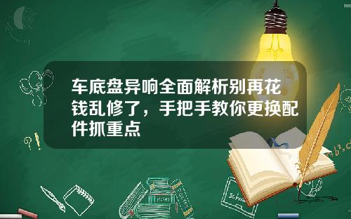车底盘异响全面解析别再花钱乱修了，手把手教你更换配件抓重点