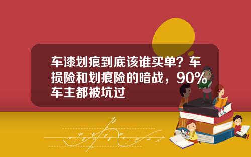 车漆划痕到底该谁买单？车损险和划痕险的暗战，90%车主都被坑过