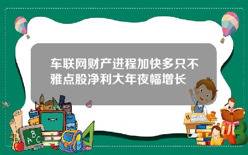 车联网财产进程加快多只不雅点股净利大年夜幅增长