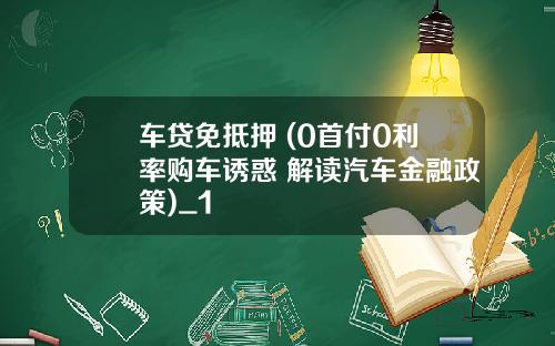 车贷免抵押 (0首付0利率购车诱惑 解读汽车金融政策)_1