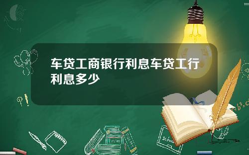 车贷工商银行利息车贷工行利息多少