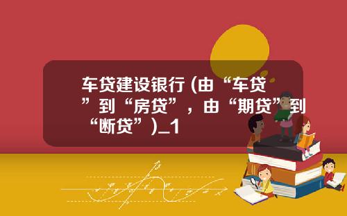 车贷建设银行 (由“车贷”到“房贷”，由“期贷”到“断贷”)_1