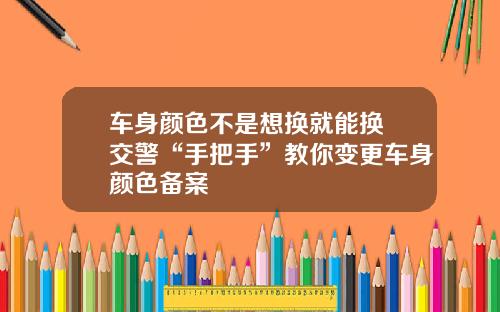 车身颜色不是想换就能换 交警“手把手”教你变更车身颜色备案