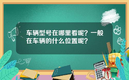 车辆型号在哪里看呢？一般在车辆的什么位置呢？