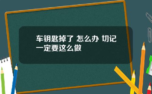 车钥匙掉了 怎么办 切记一定要这么做