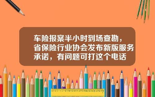 车险报案半小时到场查勘，省保险行业协会发布新版服务承诺，有问题可打这个电话