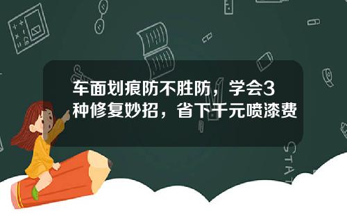 车面划痕防不胜防，学会3种修复妙招，省下千元喷漆费