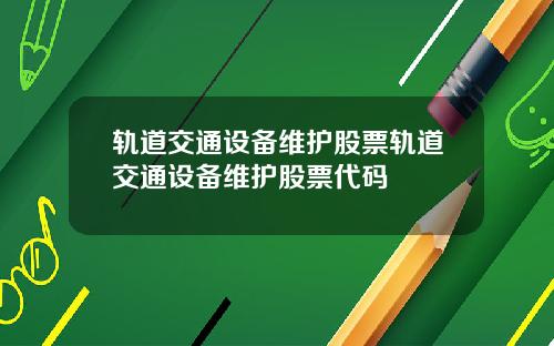 轨道交通设备维护股票轨道交通设备维护股票代码