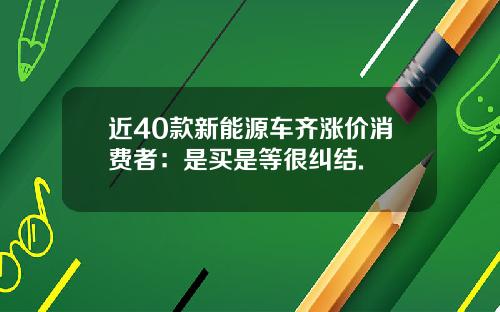 近40款新能源车齐涨价消费者：是买是等很纠结.