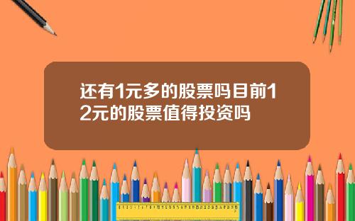 还有1元多的股票吗目前12元的股票值得投资吗
