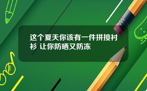 这个夏天你该有一件拼接衬衫 让你防晒又防冻