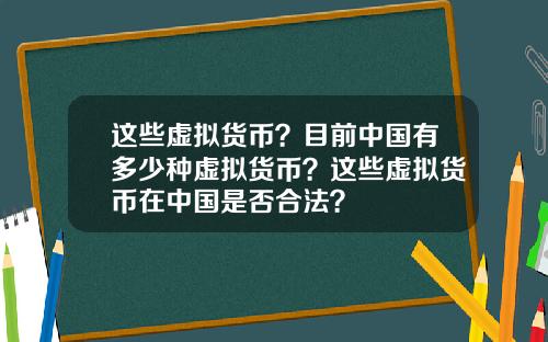 这些虚拟货币？目前中国有多少种虚拟货币？这些虚拟货币在中国是否合法？