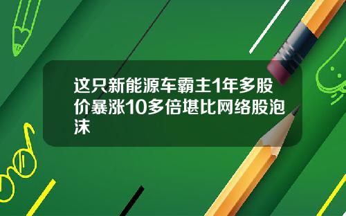 这只新能源车霸主1年多股价暴涨10多倍堪比网络股泡沫