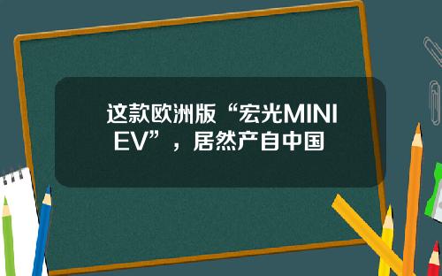 这款欧洲版“宏光MINI EV”，居然产自中国