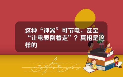 这种“神器”可节电，甚至“让电表倒着走”？真相是这样的