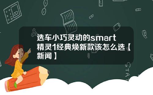 选车小巧灵动的smart精灵1经典焕新款该怎么选【新闻】