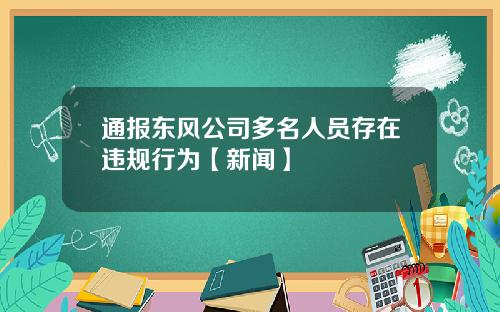 通报东风公司多名人员存在违规行为【新闻】