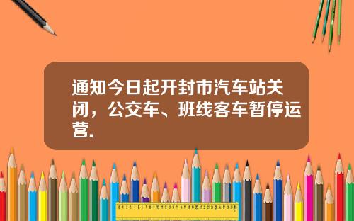 通知今日起开封市汽车站关闭，公交车、班线客车暂停运营.