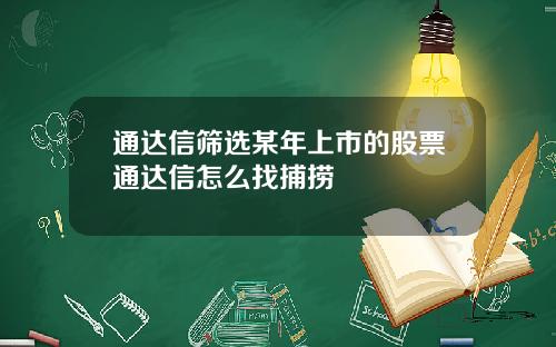 通达信筛选某年上市的股票通达信怎么找捕捞