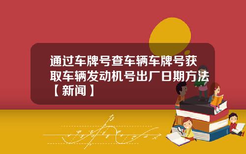 通过车牌号查车辆车牌号获取车辆发动机号出厂日期方法【新闻】