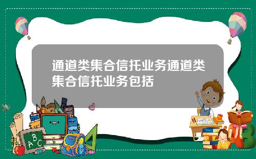通道类集合信托业务通道类集合信托业务包括